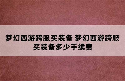 梦幻西游跨服买装备 梦幻西游跨服买装备多少手续费
